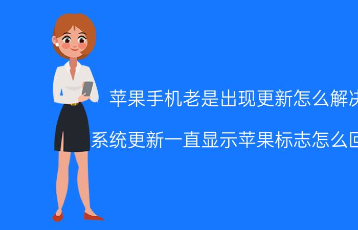 苹果手机老是出现更新怎么解决 系统更新一直显示苹果标志怎么回事？